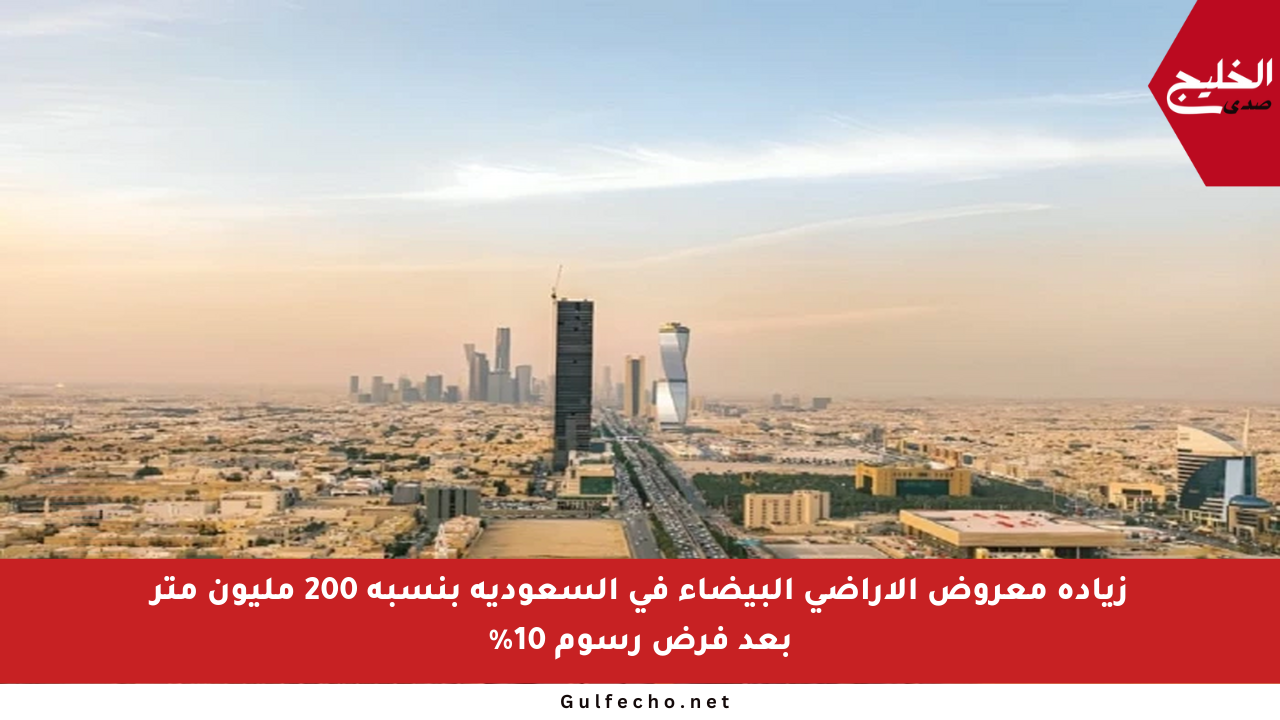 زيادة معروض الأراضي البيضاء في السعودية بنسبة 200 مليون متر بعد فرض رسوم 10%